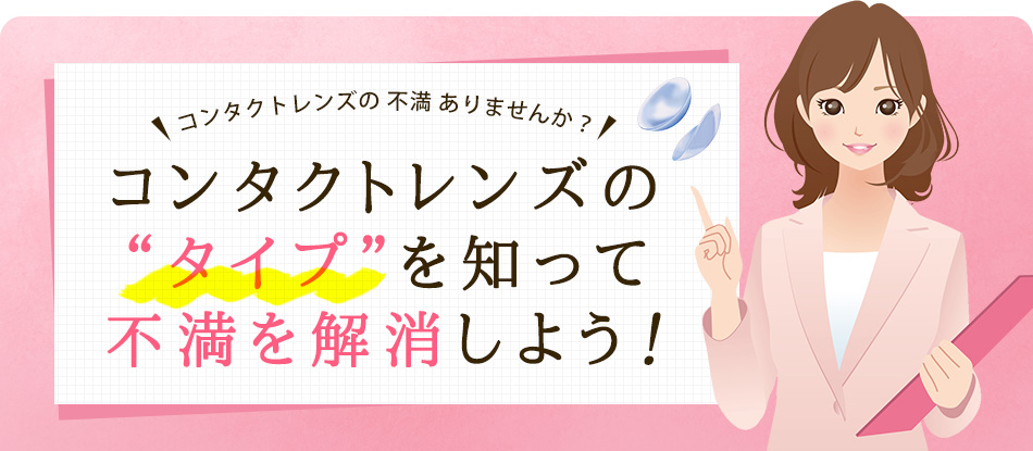 コンタクトレンズの 不満 ありませんか？コンタクトレンズのタイプを知って不満を解消しよう！